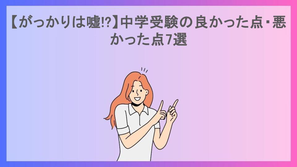 【がっかりは嘘!?】中学受験の良かった点・悪かった点7選